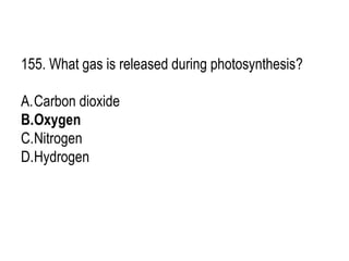 155. What gas is released during photosynthesis?
A.Carbon dioxide
B.Oxygen
C.Nitrogen
D.Hydrogen
 
