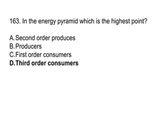163. In the energy pyramid which is the highest point?
A.Second order produces
B.Producers
C.First order consumers
D.Third order consumers
 