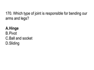170. Which type of joint is responsible for bending our
arms and legs?
A.Hinge
B.Pivot
C.Ball and socket
D.Sliding
 