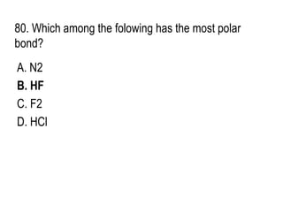 80. Which among the folowing has the most polar
bond?
A. N2
B. HF
C. F2
D. HCl
 