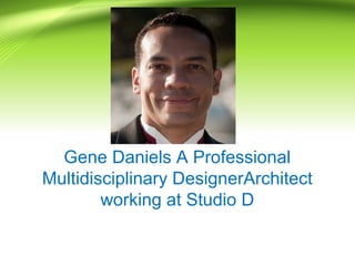 Gene Daniels A Professional
Multidisciplinary DesignerArchitect
working at Studio D
 