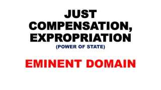 JUST
COMPENSATION,
EXPROPRIATION
(POWER OF STATE)
EMINENT DOMAIN
 