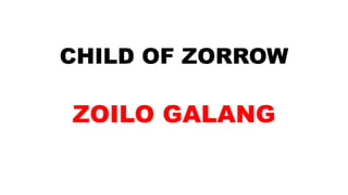 CHILD OF ZORROW
ZOILO GALANG
 