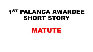 1ST PALANCA AWARDEE
SHORT STORY
MATUTE
 