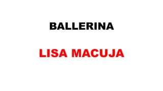 BALLERINA
LISA MACUJA
 