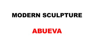MODERN SCULPTURE
ABUEVA
 