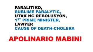PARALITIKO,
SUBLIME PARALYTIC,
UTAK NG REBOLUSYON,
1ST PRIME MINISTER,
LAWYER
CAUSE OF DEATH-CHOLERA
APOLINARIO MABINI
 