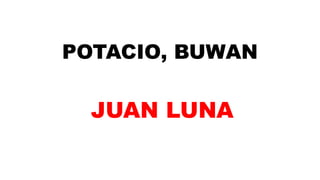 POTACIO, BUWAN
JUAN LUNA
 