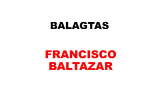 BALAGTAS
FRANCISCO
BALTAZAR
 