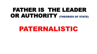 FATHER IS THE LEADER
OR AUTHORITY (THEORIES OF STATE)
PATERNALISTIC
 
