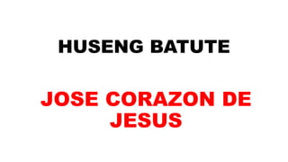 HUSENG BATUTE
JOSE CORAZON DE
JESUS
 