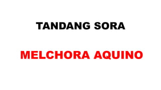TANDANG SORA
MELCHORA AQUINO
 