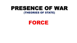 PRESENCE OF WAR
(THEORIES OF STATE)
FORCE
 