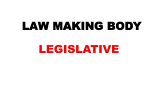 LAW MAKING BODY
LEGISLATIVE
 