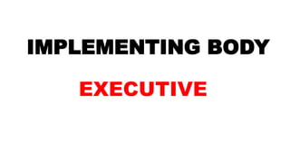 IMPLEMENTING BODY
EXECUTIVE
 