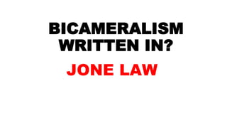 BICAMERALISM
WRITTEN IN?
JONE LAW
 