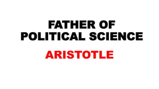 FATHER OF
POLITICAL SCIENCE
ARISTOTLE
 