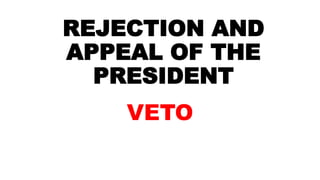 REJECTION AND
APPEAL OF THE
PRESIDENT
VETO
 