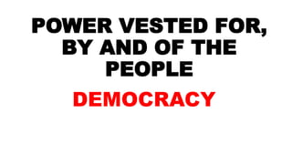 POWER VESTED FOR,
BY AND OF THE
PEOPLE
DEMOCRACY
 