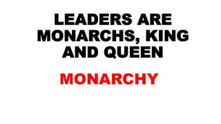 LEADERS ARE
MONARCHS, KING
AND QUEEN
MONARCHY
 