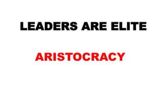 LEADERS ARE ELITE
ARISTOCRACY
 