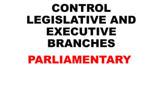 CONTROL
LEGISLATIVE AND
EXECUTIVE
BRANCHES
PARLIAMENTARY
 