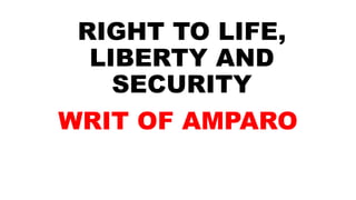 RIGHT TO LIFE,
LIBERTY AND
SECURITY
WRIT OF AMPARO
 