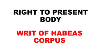 RIGHT TO PRESENT
BODY
WRIT OF HABEAS
CORPUS
 