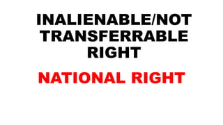 INALIENABLE/NOT
TRANSFERRABLE
RIGHT
NATIONAL RIGHT
 