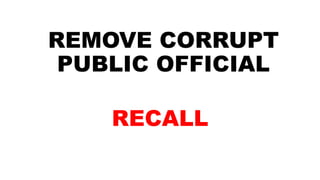 REMOVE CORRUPT
PUBLIC OFFICIAL
RECALL
 