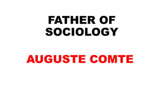 FATHER OF
SOCIOLOGY
AUGUSTE COMTE
 