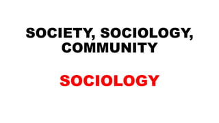 SOCIETY, SOCIOLOGY,
COMMUNITY
SOCIOLOGY
 