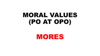 MORAL VALUES
(PO AT OPO)
MORES
 