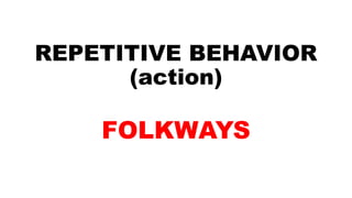 REPETITIVE BEHAVIOR
(action)
FOLKWAYS
 