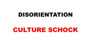 DISORIENTATION
CULTURE SCHOCK
 