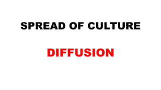 SPREAD OF CULTURE
DIFFUSION
 