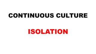 CONTINUOUS CULTURE
ISOLATION
 