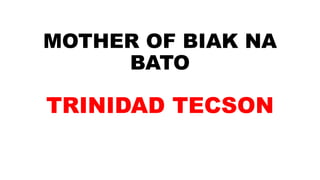 MOTHER OF BIAK NA
BATO
TRINIDAD TECSON
 