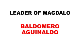 LEADER OF MAGDALO
BALDOMERO
AGUINALDO
 