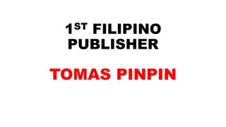 1ST FILIPINO
PUBLISHER
TOMAS PINPIN
 