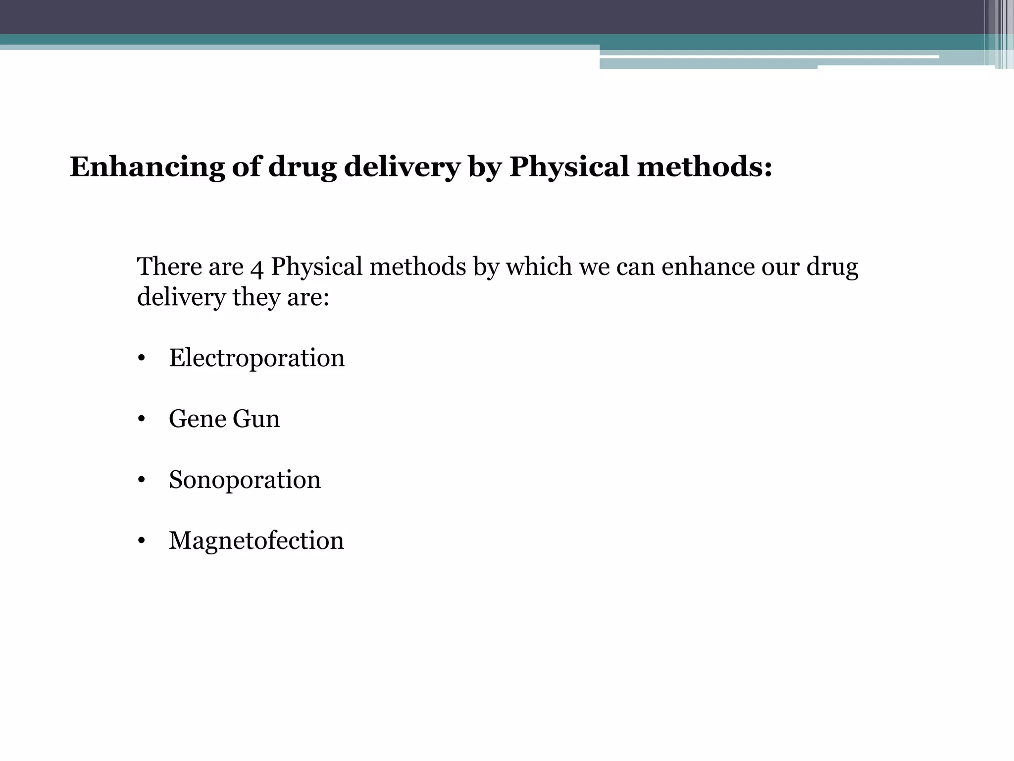 Enhancing of drug delivery by Physical methods:


    There are 4 Physical methods by which we can enhance our drug
    delivery they are:

    • Electroporation

    • Gene Gun

    • Sonoporation

    • Magnetofection
 