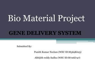 Bio Material Project
GENE DELIVERY SYSTEM

  Submitted By:

                  Punith Kumar Neelam (WSU ID:M369K625)

                  Abhijith reddy Sadhu (WSU ID:M726Z747)
 