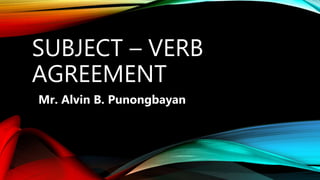 SUBJECT – VERB
AGREEMENT
Mr. Alvin B. Punongbayan
 