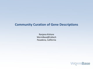 Community Curation of Gene Descriptions
Ranjana Kishore
WormBase@Caltech
Pasadena, California
 