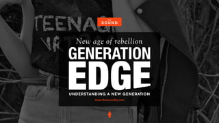 New age of rebellion
www.thesoundhq.com
GENERATION
UNDERSTANDING A NEW GENERATION
 