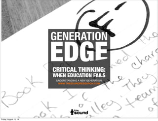 GENERATION
CRITICAL THINKING:
WHEN EDUCATION FAILS
UNDERSTANDING A NEW GENERATION
WWW.THESOUNDHQ.COM
 
