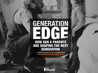 GENERATION
HOW GEN X PARENTS
ARE SHAPING THE NEXT
GENERATION
UNDERSTANDING A NEW GENERATION
WWW.THESOUNDHQ.COM
 