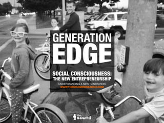 GENERATION
SOCIAL CONSCIOUSNESS:
THE NEW ENTREPRENEURSHIP
UNDERSTANDING A NEW GENERATION
WWW.THESOUNDHQ.COM
 