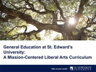 General Education at St. Edward’s
University:
A Mission-Centered Liberal Arts Curriculum
 