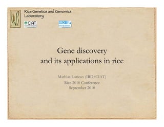 Gene discovery
and its applications in rice
     Mathias Lorieux (IRD/CIAT)
        Rice 2010 Conference
           September 2010
 